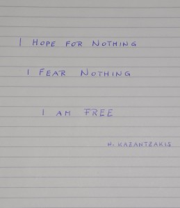 "I hope for nothing, I fear nothing, I am free." Nikos Kazantzakis